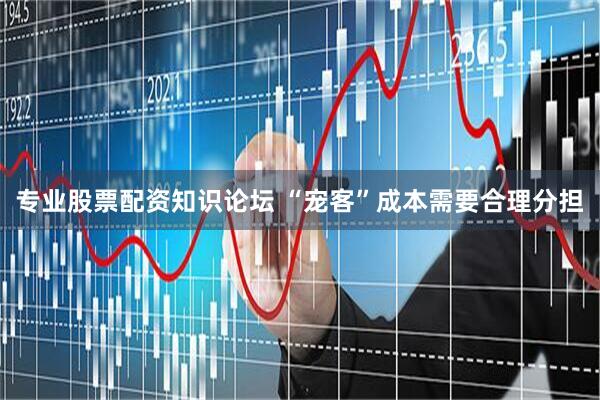 专业股票配资知识论坛 “宠客”成本需要合理分担