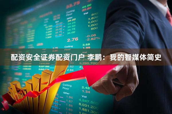 配资安全证券配资门户 李鹏：我的智媒体简史