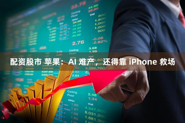 配资股市 苹果：AI 难产，还得靠 iPhone 救场