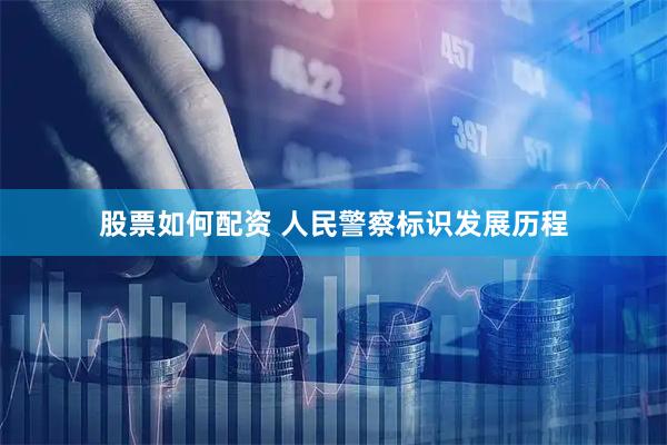 股票如何配资 人民警察标识发展历程
