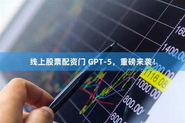 线上股票配资门 GPT-5，重磅来袭！