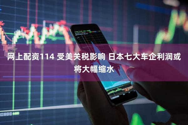 网上配资114 受美关税影响 日本七大车企利润或将大幅缩水