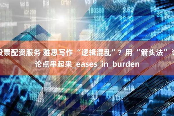 股票配资服务 雅思写作 “逻辑混乱”？用 “箭头法” 让论点串起来_eases_in_burden