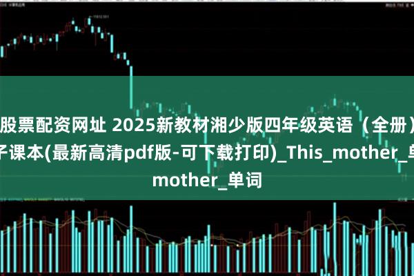 股票配资网址 2025新教材湘少版四年级英语（全册）电子课本(最新高清pdf版-可下载打印)_This_mother_单词